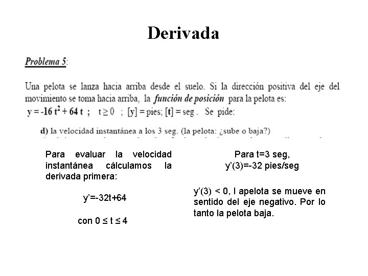 Derivada Para evaluar la velocidad instantánea cálculamos la derivada primera: y’=-32 t+64 con 0