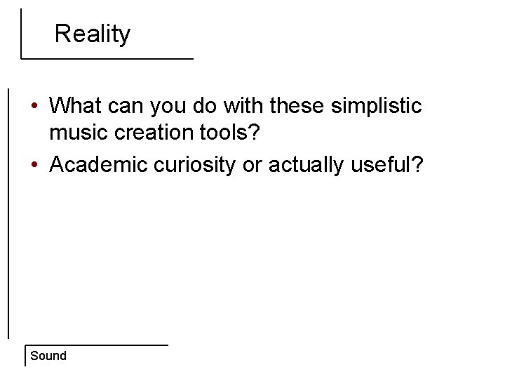 Reality • What can you do with these simplistic music creation tools? • Academic