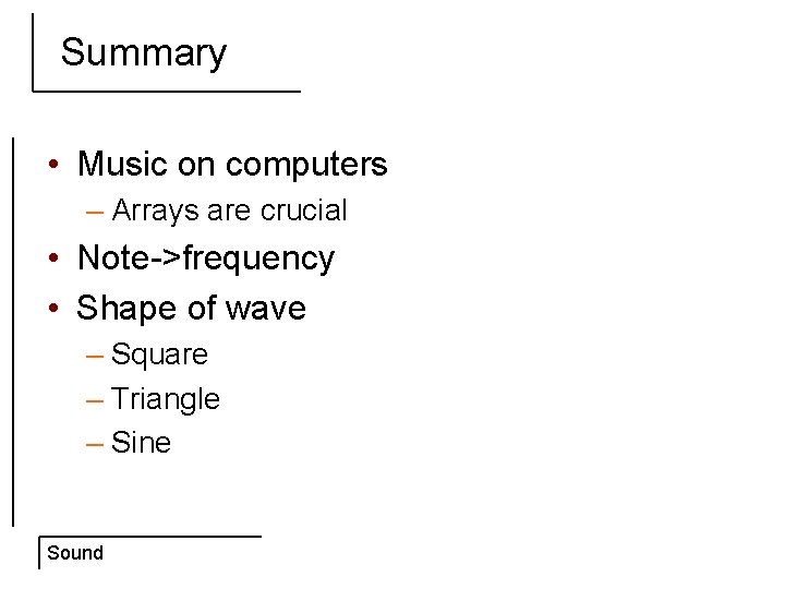 Summary • Music on computers – Arrays are crucial • Note->frequency • Shape of