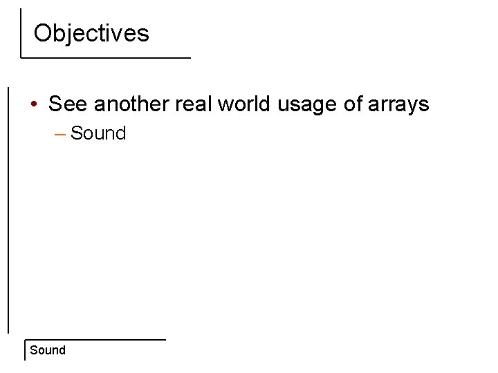 Objectives • See another real world usage of arrays – Sound 