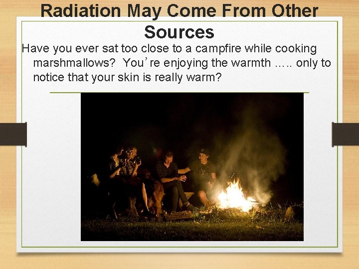 Radiation May Come From Other Sources Have you ever sat too close to a