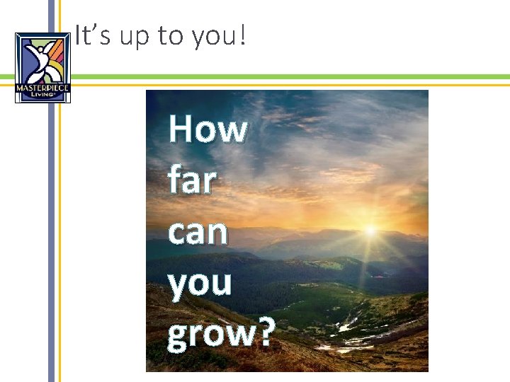 It’s up to you! How far can you grow? 