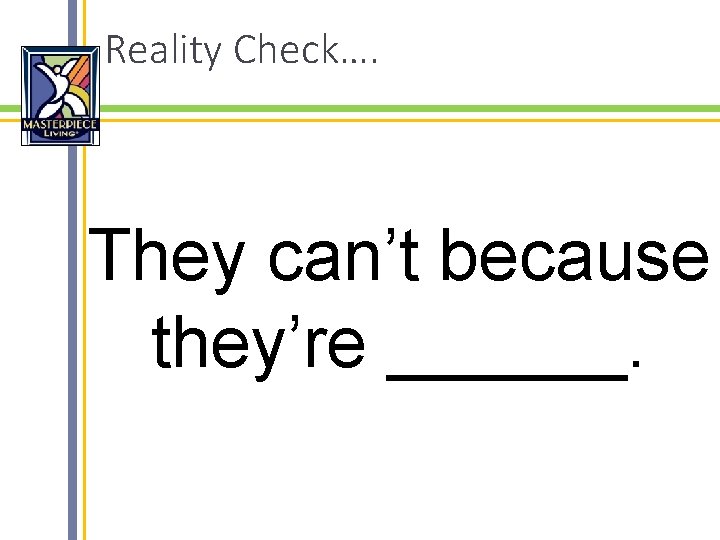 Reality Check…. They can’t because they’re ______. 