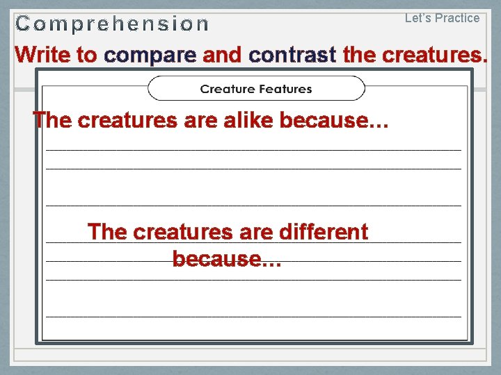 Let’s Practice Write to compare and contrast the creatures. The creatures are alike because…