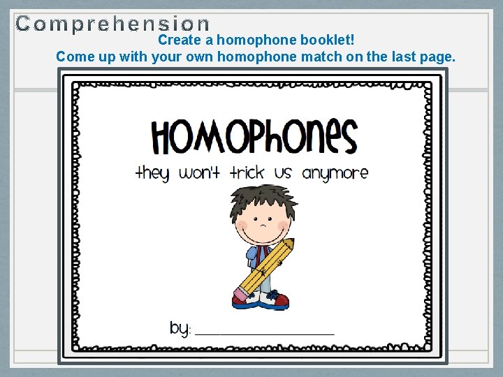 Create a homophone booklet! Come up with your own homophone match on the last