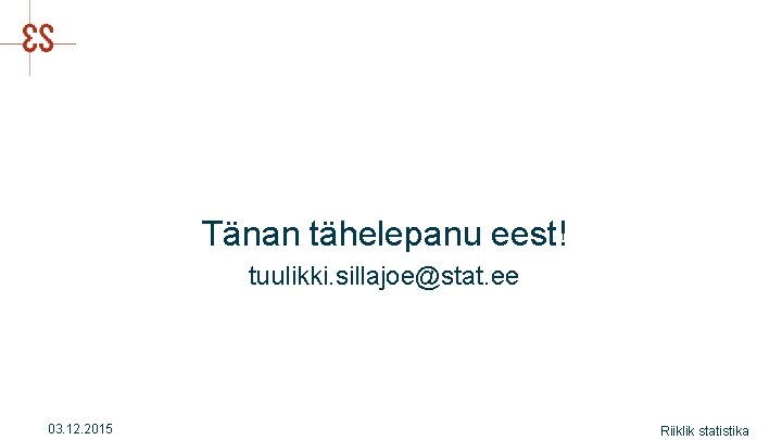 Tänan tähelepanu eest! tuulikki. sillajoe@stat. ee 03. 12. 2015 Riiklik statistika 