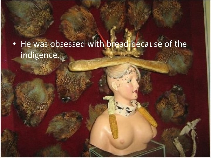  • He was obsessed with bread. because of the indigence. 