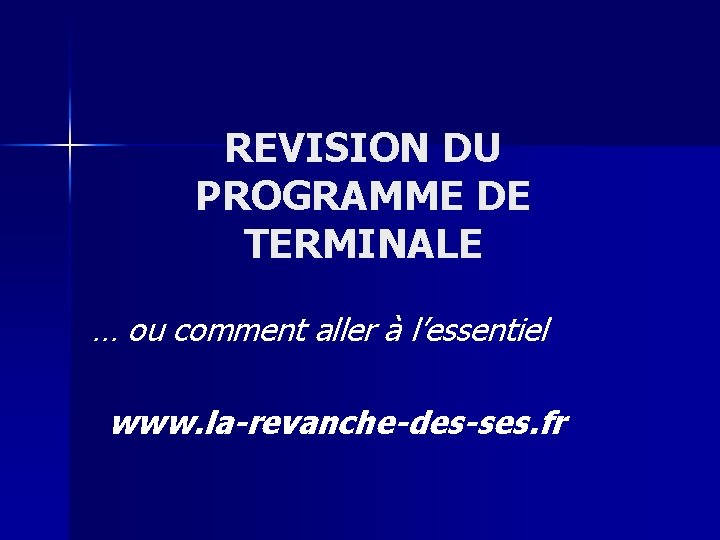 REVISION DU PROGRAMME DE TERMINALE … ou comment aller à l’essentiel www. la-revanche-des-ses. fr