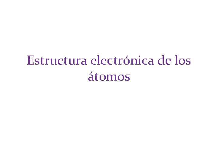 Estructura electrónica de los átomos Estructura electrónica de los átomos