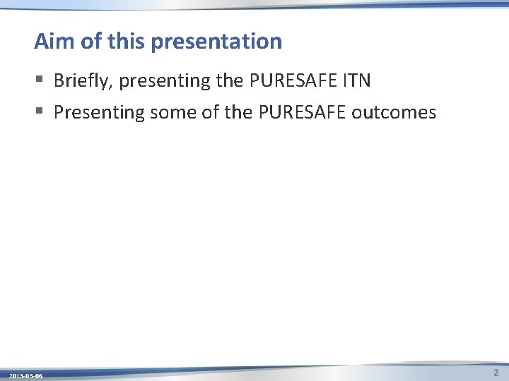 Aim of this presentation § Briefly, presenting the PURESAFE ITN § Presenting some of