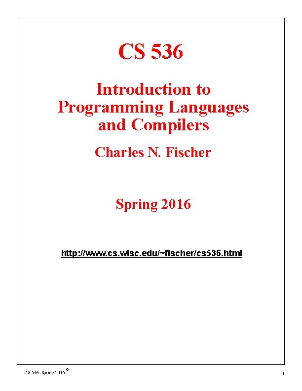 CS 536 Introduction to Programming Languages and Compilers Charles N. Fischer Spring 2016 http: