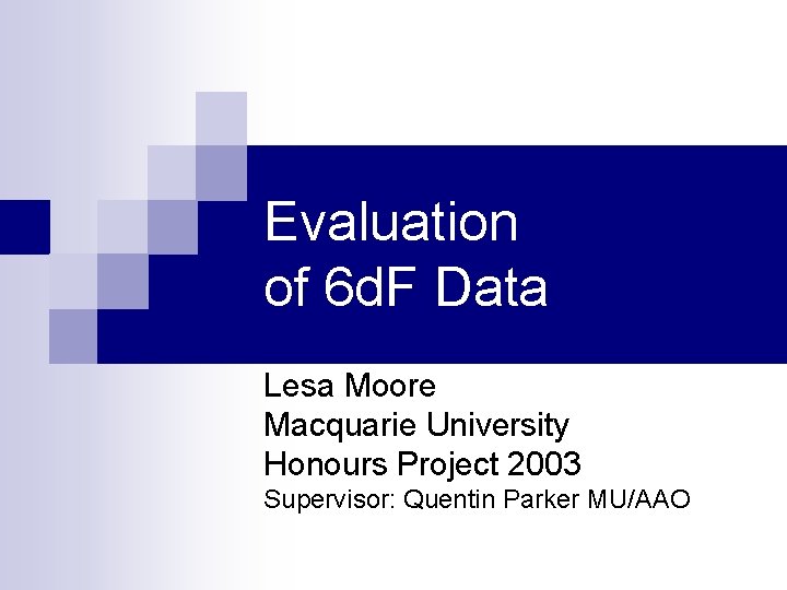Evaluation of 6 d. F Data Lesa Moore Macquarie University Honours Project 2003 Supervisor: