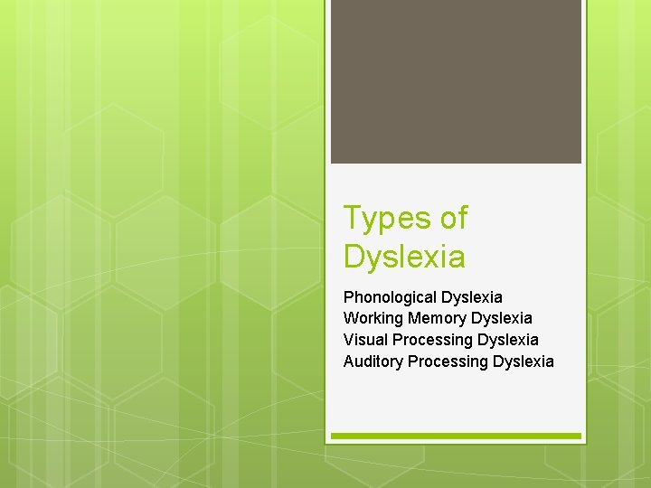 Types of Dyslexia Phonological Dyslexia Working Memory Dyslexia Visual Processing Dyslexia Auditory Processing Dyslexia