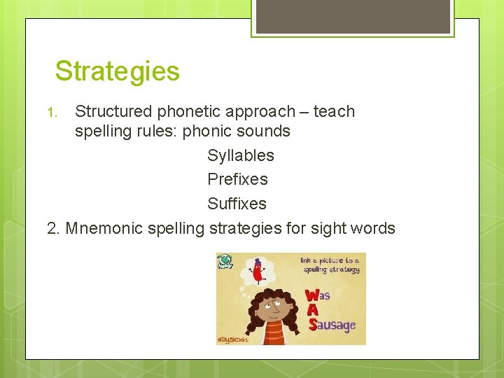 Strategies Structured phonetic approach – teach spelling rules: phonic sounds Syllables Prefixes Suffixes 2.