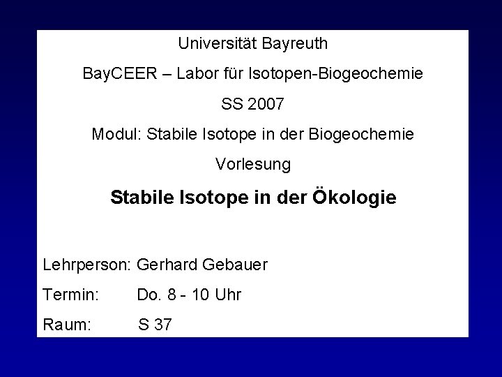 Universität Bayreuth Bay. CEER – Labor für Isotopen-Biogeochemie SS 2007 Modul: Stabile Isotope in