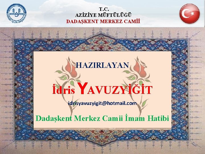 T. C. AZİZİYE MÜFTÜLÜĞÜ DADAŞKENT MERKEZ CAMİİ HAZIRLAYAN İdris YAVUZYİĞİT idrisyavuzyigit@hotmail. com Dadaşkent Merkez