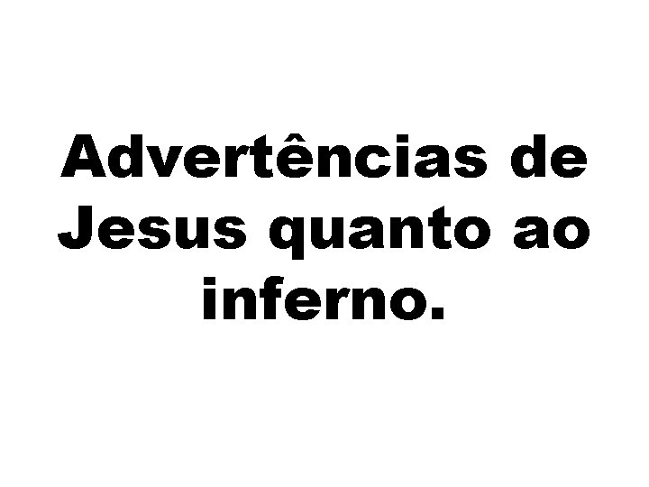 Advertências de Jesus quanto ao inferno. 