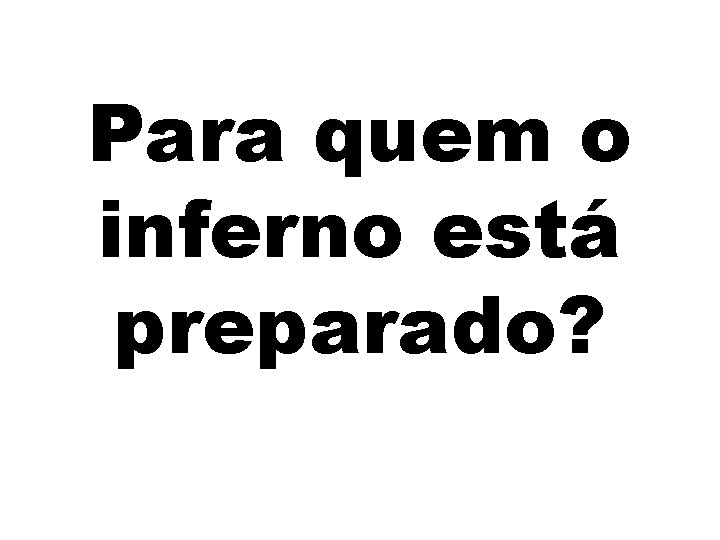 Para quem o inferno está preparado? 