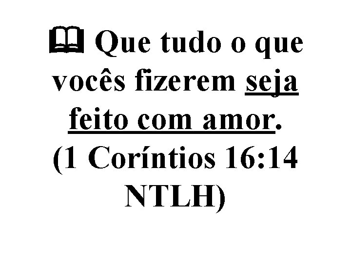  Que tudo o que vocês fizerem seja feito com amor. (1 Coríntios 16: