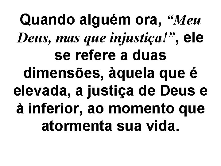 Quando alguém ora, “Meu Deus, mas que injustiça!”, ele se refere a duas dimensões,