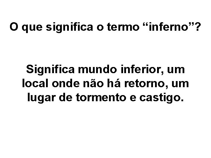 O que significa o termo “inferno”? Significa mundo inferior, um local onde não há