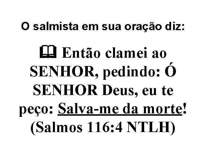 O salmista em sua oração diz: Então clamei ao SENHOR, pedindo: Ó SENHOR Deus,