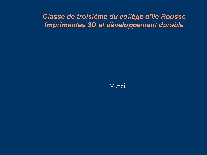 Classe de troisième du collège d'Île Rousse Imprimantes 3 D et développement durable Merci