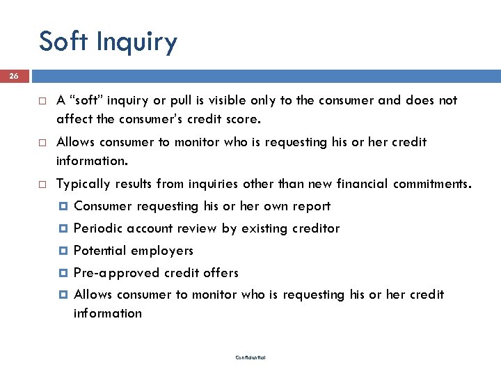 Soft Inquiry 26 A “soft” inquiry or pull is visible only to the consumer