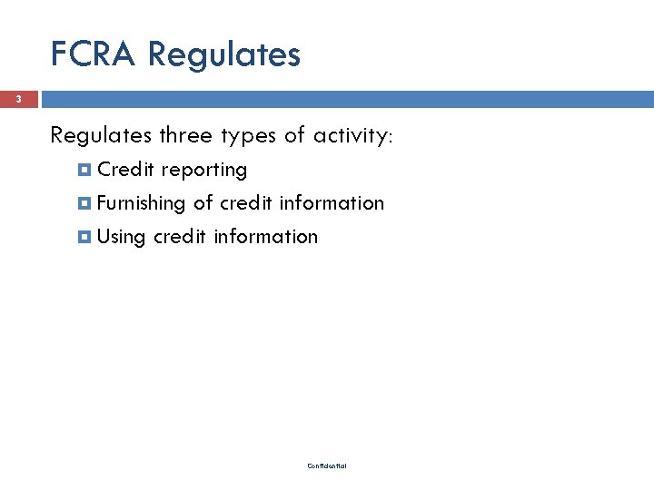 FCRA Regulates 3 Regulates three types of activity: Credit reporting Furnishing of credit information