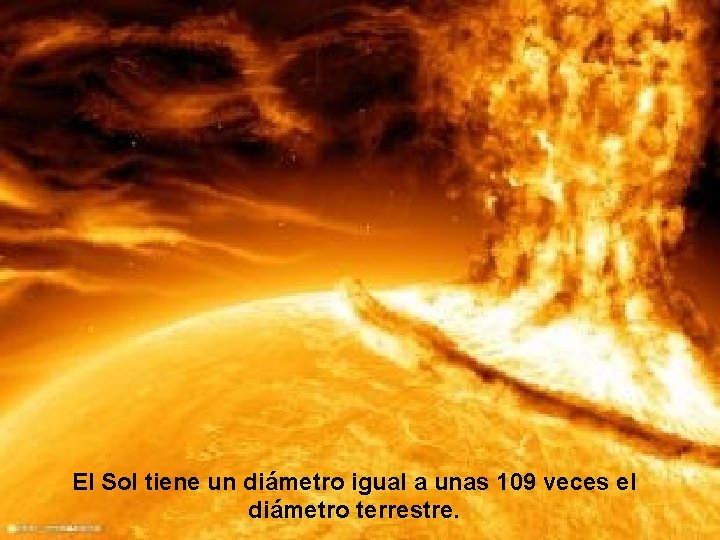 El Sol tiene un diámetro igual a unas 109 veces el diámetro terrestre. 