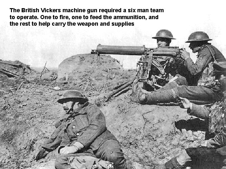 The British Vickers machine gun required a six man team to operate. One to