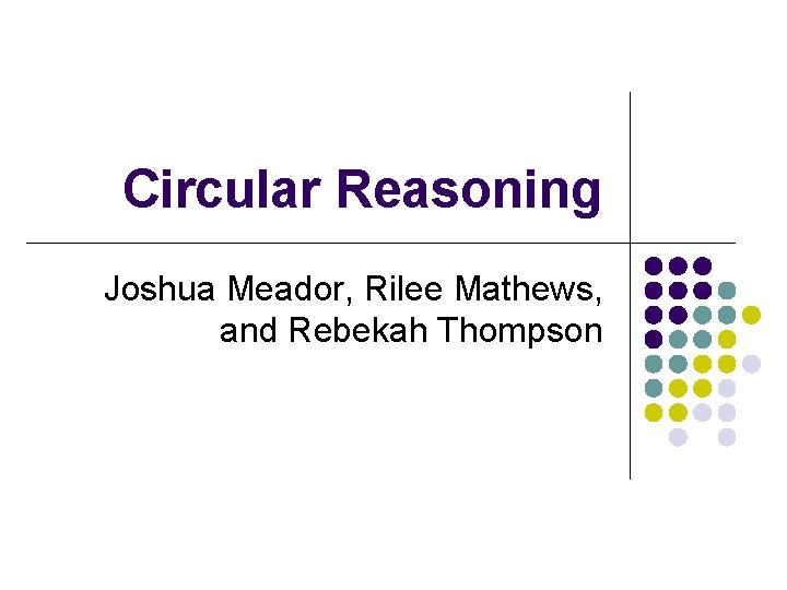 Circular Reasoning Joshua Meador, Rilee Mathews, and Rebekah Thompson 