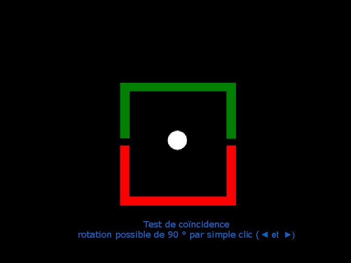 Test de coïncidence rotation possible de 90 ° par simple clic (◄ et ►) Test de coïncidence rotation possible de 90 ° par simple clic (◄ et ►)