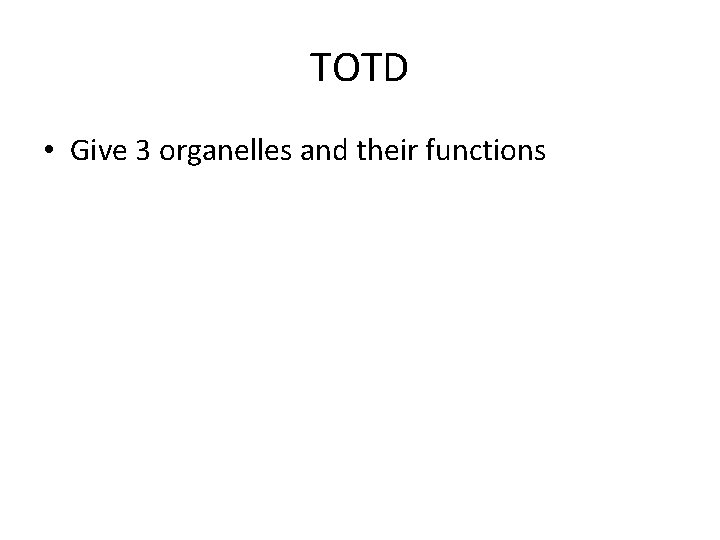 TOTD • Give 3 organelles and their functions 