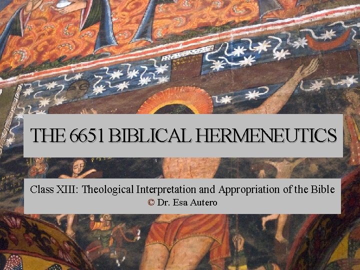 THE 6651 BIBLICAL HERMENEUTICS Class XIII: Theological Interpretation and Appropriation of the Bible ©