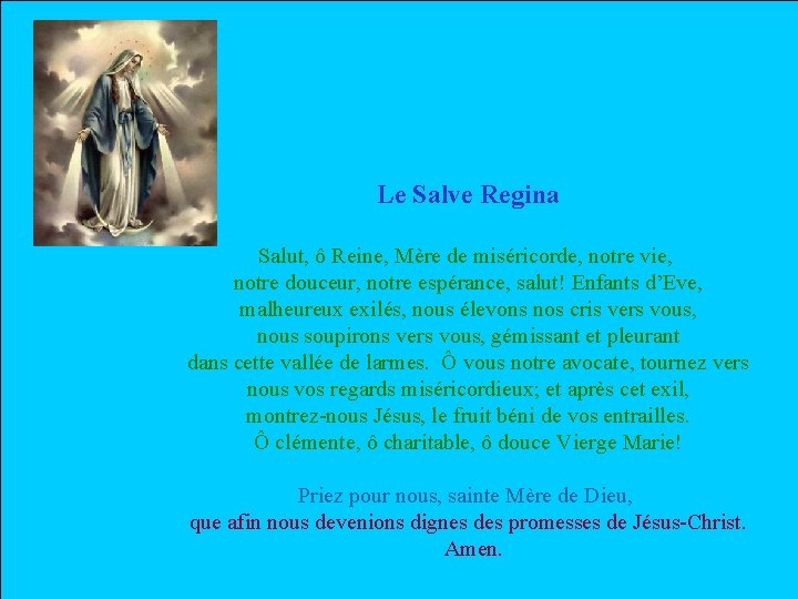 Le Salve Regina Salut, ô Reine, Mère de miséricorde, notre vie, notre douceur, notre