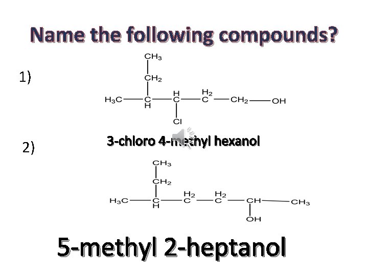 Name the following compounds? 1) 2) 3 -chloro 4 -methyl hexanol 5 -methyl 2