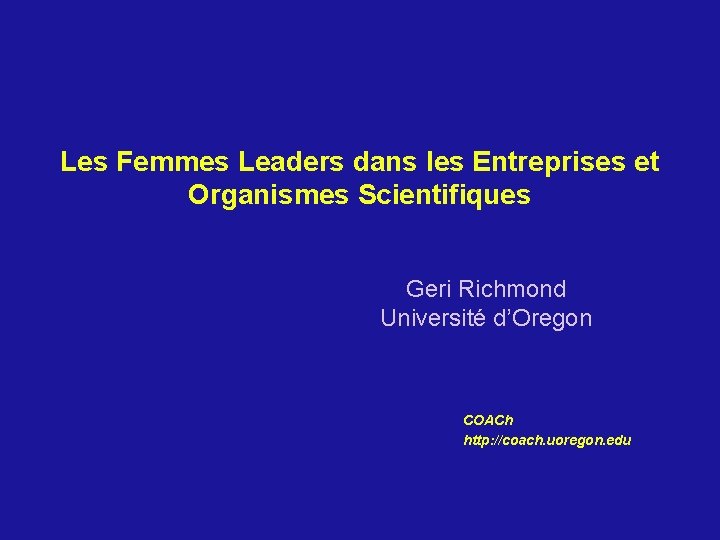 Les Femmes Leaders dans les Entreprises et Organismes Scientifiques Geri Richmond Université d’Oregon COACh