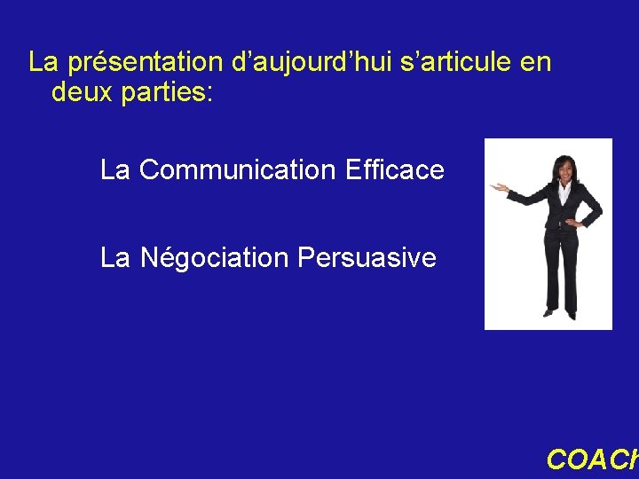 La présentation d’aujourd’hui s’articule en deux parties: La Communication Efficace La Négociation Persuasive COACh