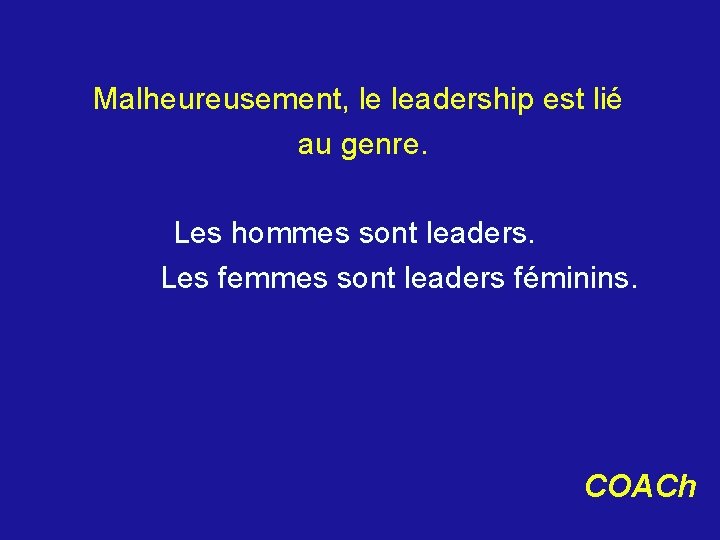 Malheureusement, le leadership est lié au genre. Les hommes sont leaders. Les femmes sont