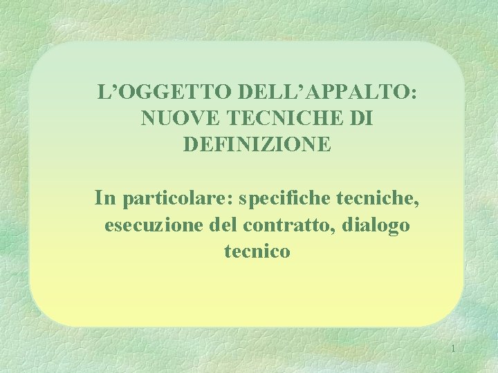 L’OGGETTO DELL’APPALTO: NUOVE TECNICHE DI DEFINIZIONE In particolare: specifiche tecniche, esecuzione del contratto, dialogo