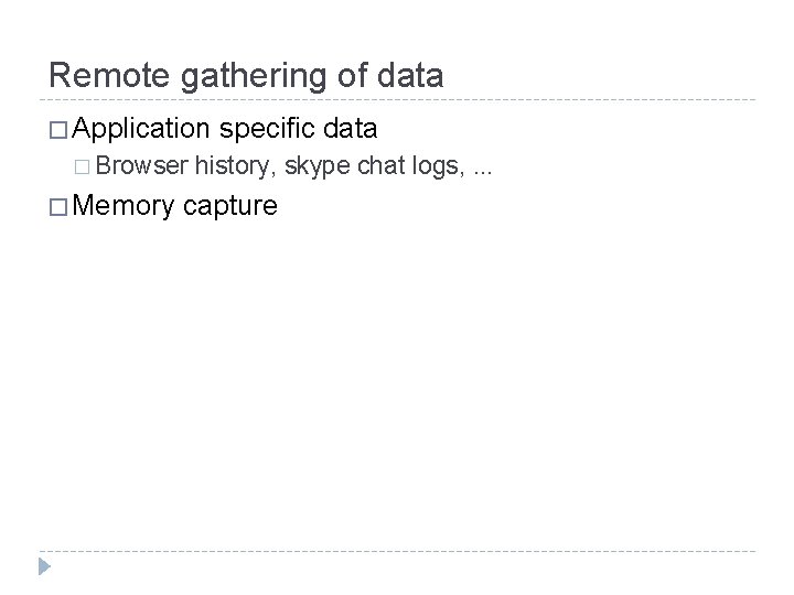 Remote gathering of data � Application � Browser � Memory specific data history, skype