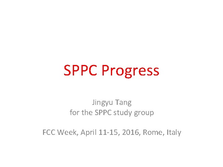 SPPC Progress Jingyu Tang for the SPPC study group FCC Week, April 11 -15,