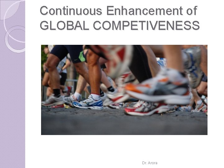 Continuous Enhancement of GLOBAL COMPETIVENESS Dr. Arora 