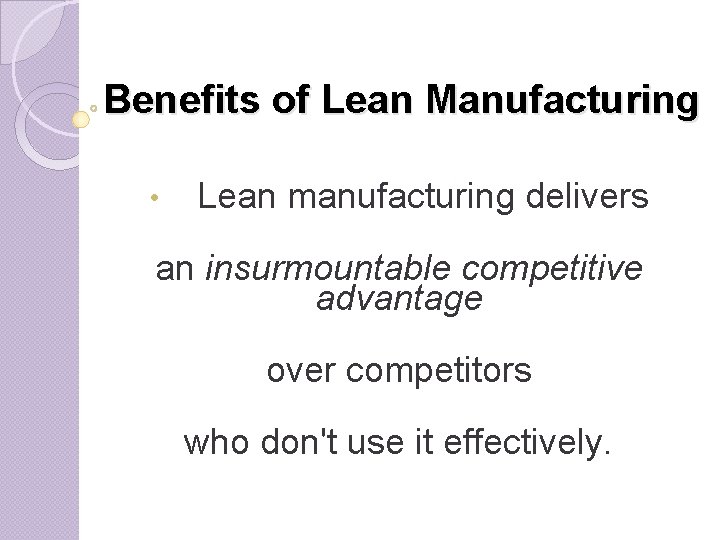 Benefits of Lean Manufacturing • Lean manufacturing delivers an insurmountable competitive advantage over competitors