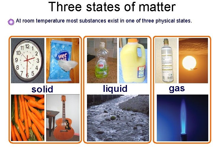 Three states of matter At room temperature most substances exist in one of three