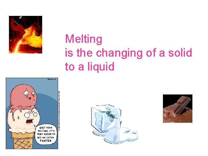 Melting is the changing of a solid to a liquid 