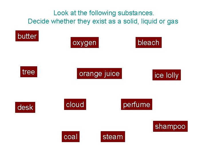Look at the following substances. Decide whether they exist as a solid, liquid or