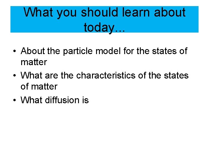 What you should learn about today. . . • About the particle model for
