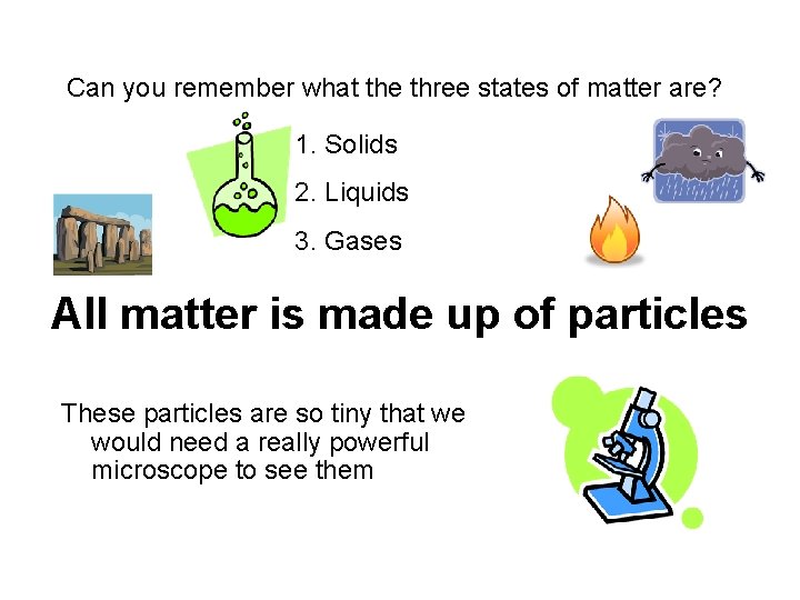 Can you remember what the three states of matter are? 1. Solids 2. Liquids